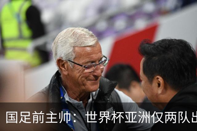 国足前主帅：世界杯亚洲仅两队出线并不意外