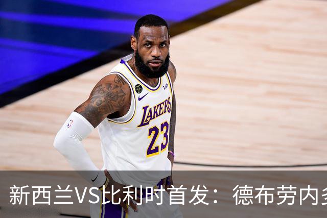 新西兰VS比利时首发：德布劳内多库先发 卢卡库替补待命