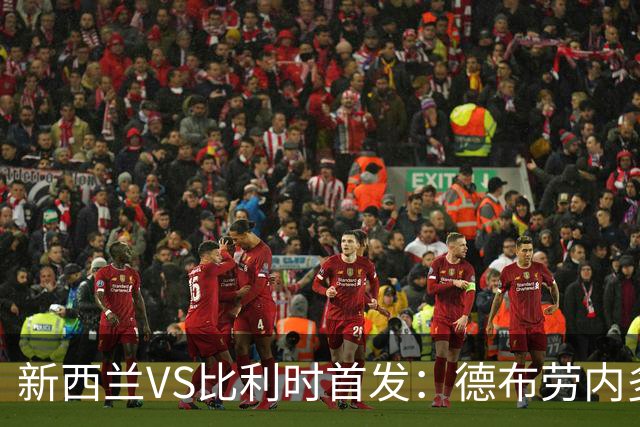 新西兰VS比利时首发：德布劳内多库先发 卢卡库替补待命