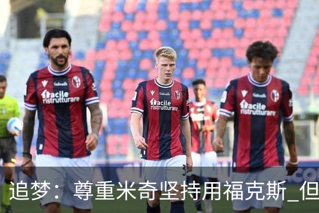 追梦：尊重米奇坚持用福克斯 但他需要根据实时情况做出调整！