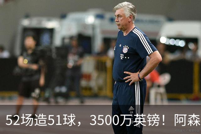 52场造51球，3500万英镑！阿森纳盯上昔日英超“弃将”，这次能打脸吗？