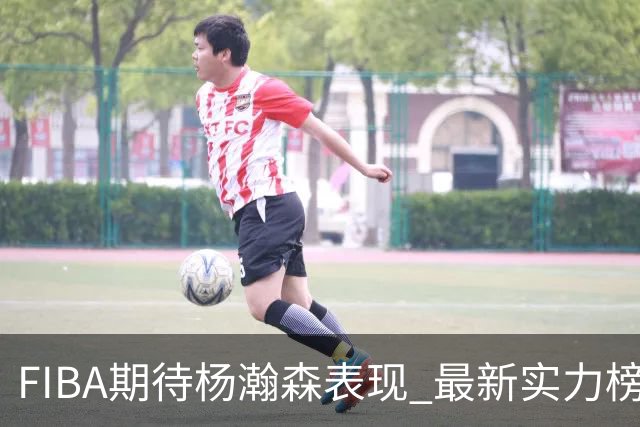 FIBA期待杨瀚森表现 最新实力榜：中国男篮高居第二